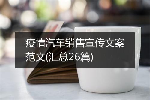 疫情汽车销售宣传文案范文(汇总26篇)