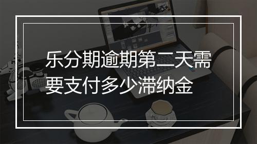 乐分期逾期第二天需要支付多少滞纳金