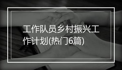 工作队员乡村振兴工作计划(热门6篇)