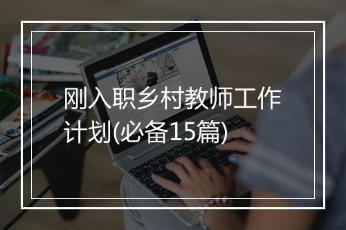 刚入职乡村教师工作计划(必备15篇)