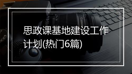 思政课基地建设工作计划(热门6篇)