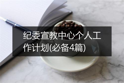 纪委宣教中心个人工作计划(必备4篇)