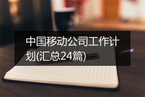 中国移动公司工作计划(汇总24篇)