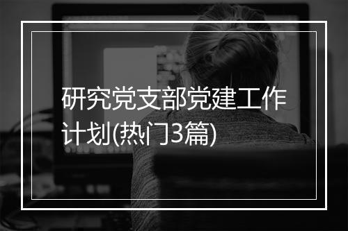 研究党支部党建工作计划(热门3篇)
