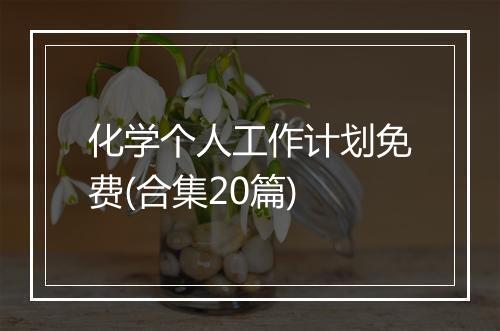 化学个人工作计划免费(合集20篇)