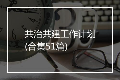 共治共建工作计划(合集51篇)