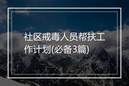 社区戒毒人员帮扶工作计划(必备3篇)