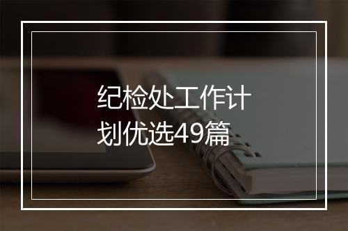 纪检处工作计划优选49篇