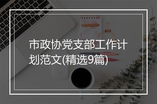 市政协党支部工作计划范文(精选9篇)