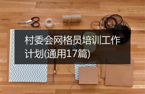 村委会网格员培训工作计划(通用17篇)
