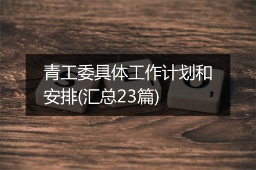 青工委具体工作计划和安排(汇总23篇)