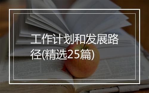 工作计划和发展路径(精选25篇)