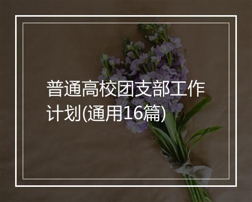 普通高校团支部工作计划(通用16篇)