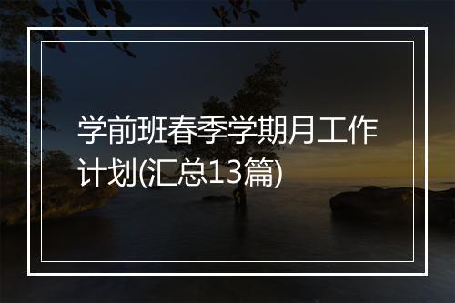 学前班春季学期月工作计划(汇总13篇)
