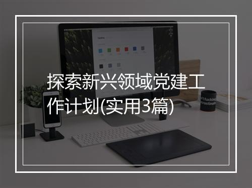 探索新兴领域党建工作计划(实用3篇)