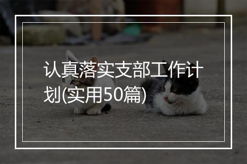 认真落实支部工作计划(实用50篇)