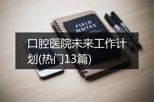 口腔医院未来工作计划(热门13篇)
