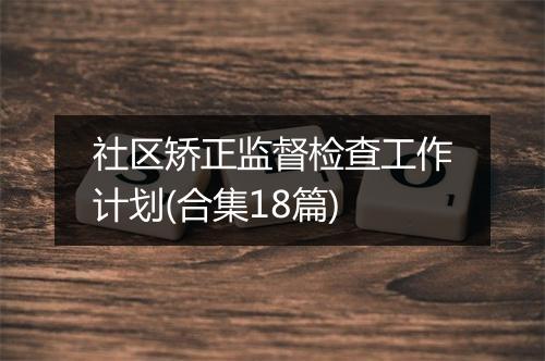 社区矫正监督检查工作计划(合集18篇)