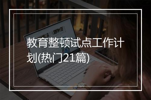 教育整顿试点工作计划(热门21篇)