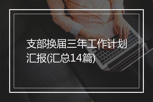 支部换届三年工作计划汇报(汇总14篇)