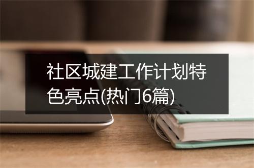 社区城建工作计划特色亮点(热门6篇)