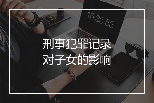 刑事犯罪记录对子女的影响