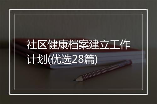 社区健康档案建立工作计划(优选28篇)