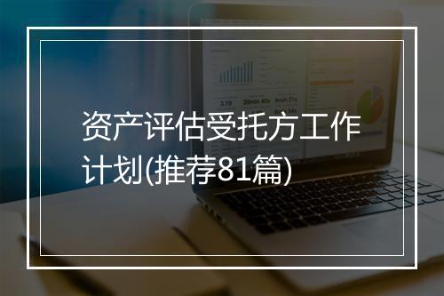 资产评估受托方工作计划(推荐81篇)