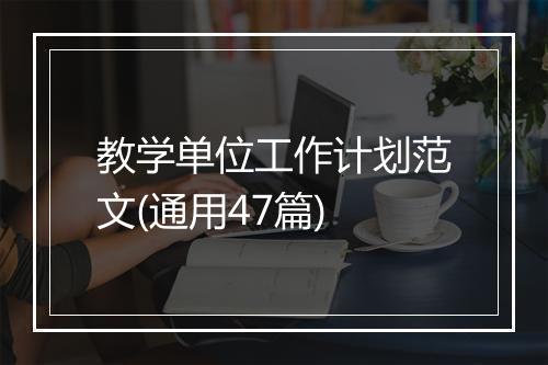 教学单位工作计划范文(通用47篇)