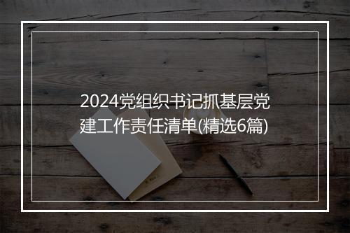 2024党组织书记抓基层党建工作责任清单(精选6篇)