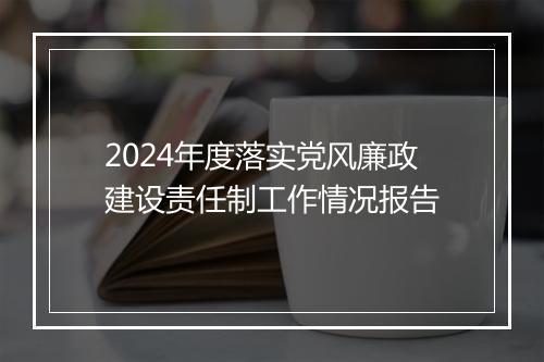 2024年度落实党风廉政建设责任制工作情况报告
