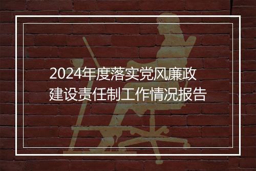 2024年度落实党风廉政建设责任制工作情况报告