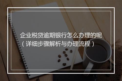 企业税贷逾期银行怎么办理的呢（详细步骤解析与办理流程）
