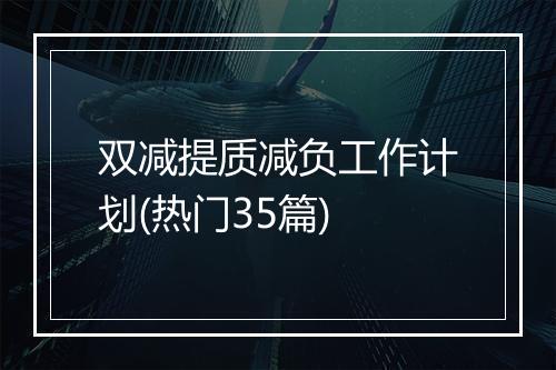 双减提质减负工作计划(热门35篇)