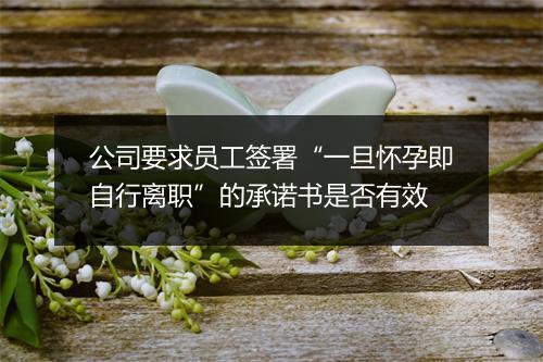 公司要求员工签署“一旦怀孕即自行离职”的承诺书是否有效