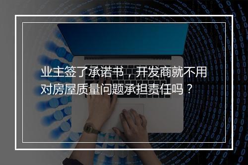 业主签了承诺书，开发商就不用对房屋质量问题承担责任吗？