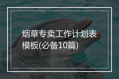 烟草专卖工作计划表模板(必备10篇)