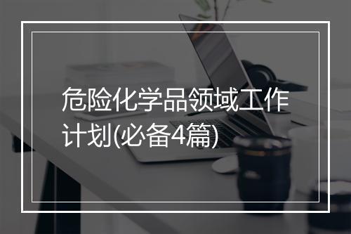 危险化学品领域工作计划(必备4篇)