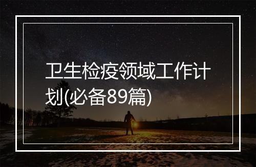 卫生检疫领域工作计划(必备89篇)
