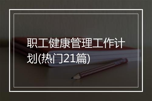 职工健康管理工作计划(热门21篇)