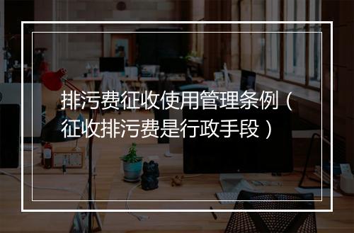 排污费征收使用管理条例（征收排污费是行政手段）