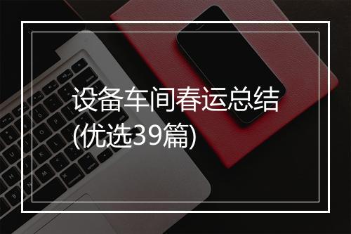 设备车间春运总结(优选39篇)
