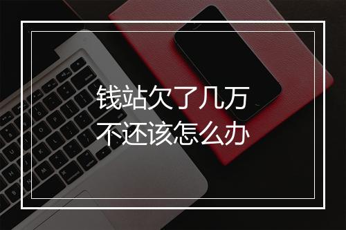 钱站欠了几万不还该怎么办