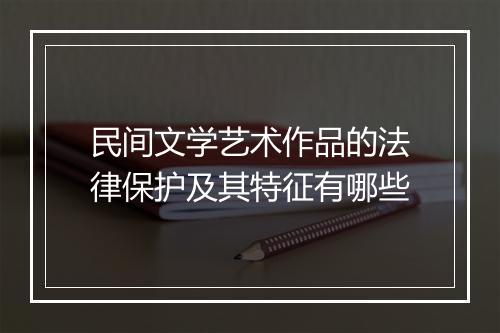 民间文学艺术作品的法律保护及其特征有哪些