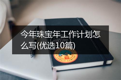 今年珠宝年工作计划怎么写(优选10篇)