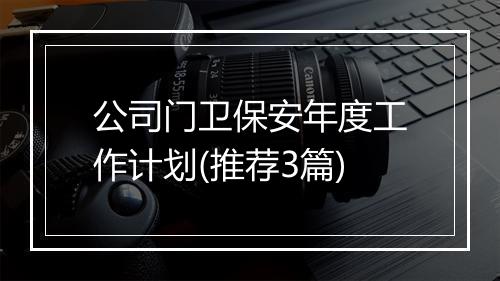 公司门卫保安年度工作计划(推荐3篇)