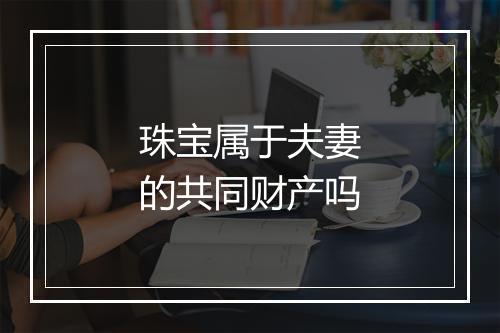 珠宝属于夫妻的共同财产吗