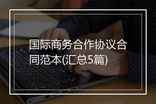 国际商务合作协议合同范本(汇总5篇)