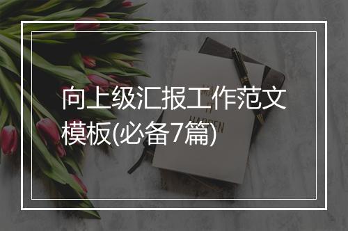 向上级汇报工作范文模板(必备7篇)