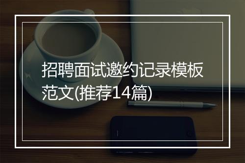 招聘面试邀约记录模板范文(推荐14篇)